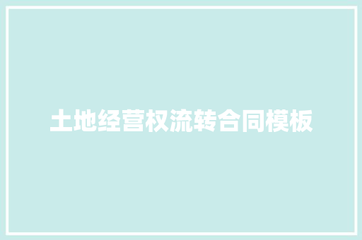 土地经营权流转合同模板 写作技巧