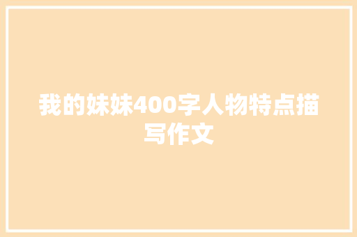 我的妹妹400字人物特点描写作文 写作社区