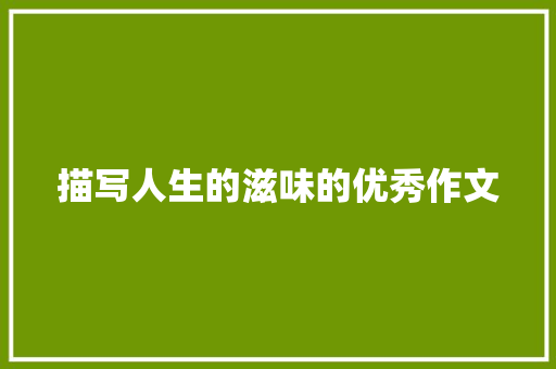 描写人生的滋味的优秀作文 简历模板
