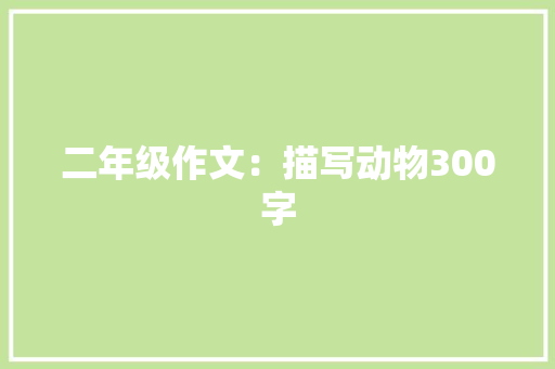 二年级作文：描写动物300字 报告写作