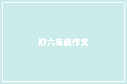 柳六年级作文 商业文案