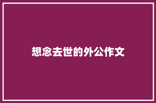 想念去世的外公作文 范文赏析