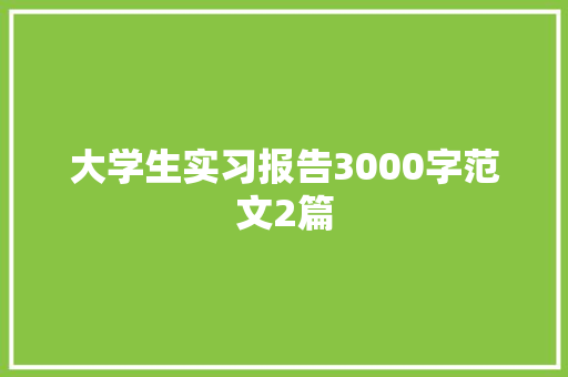 大学生实习报告3000字范文2篇 写作社区