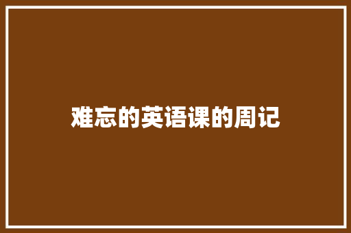 难忘的英语课的周记 写作技巧