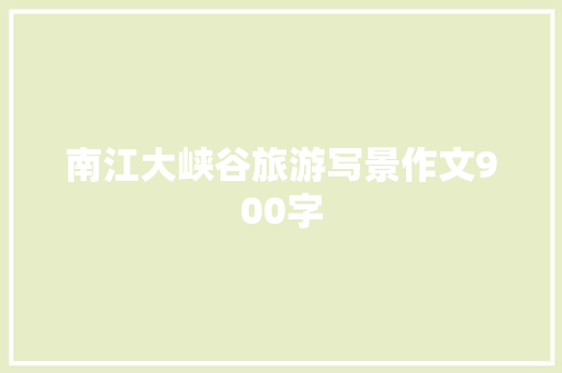 南江大峡谷旅游写景作文900字 写作社区