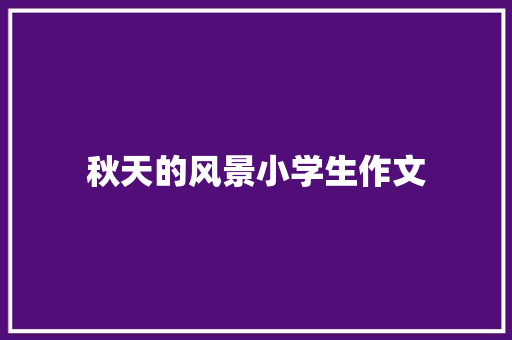 秋天的风景小学生作文 写作技巧