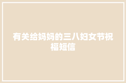 有关给妈妈的三八妇女节祝福短信 报告写作