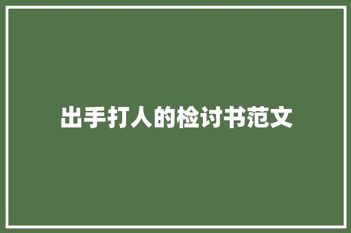 出手打人的检讨书范文 写作技巧