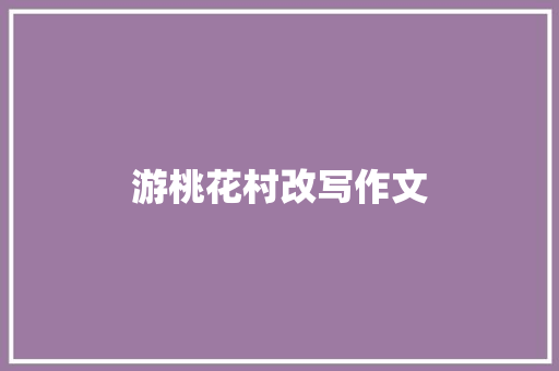 游桃花村改写作文 简历模板