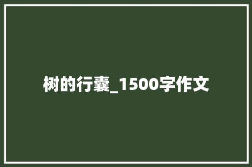 树的行囊_1500字作文 报告写作