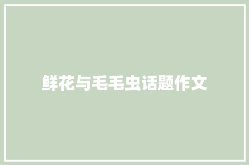 鲜花与毛毛虫话题作文 写作社区