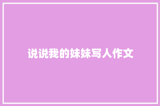 说说我的妹妹写人作文 商业文案