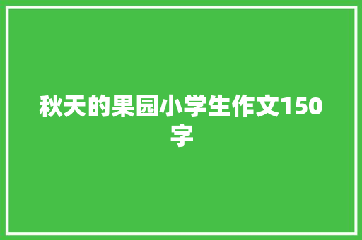 秋天的果园小学生作文150字 写作社区