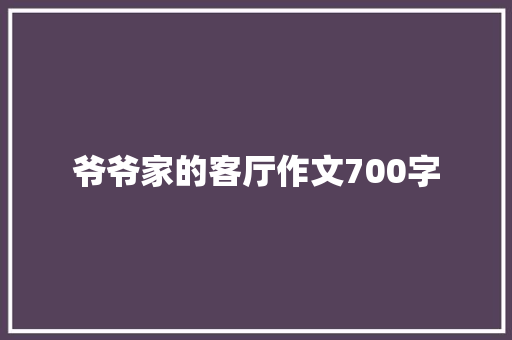 爷爷家的客厅作文700字 诗歌创作