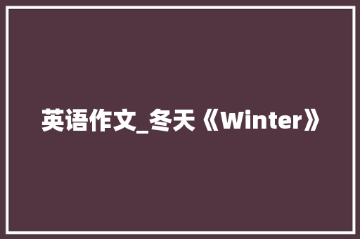 英语作文_冬天《Winter》 写作社区