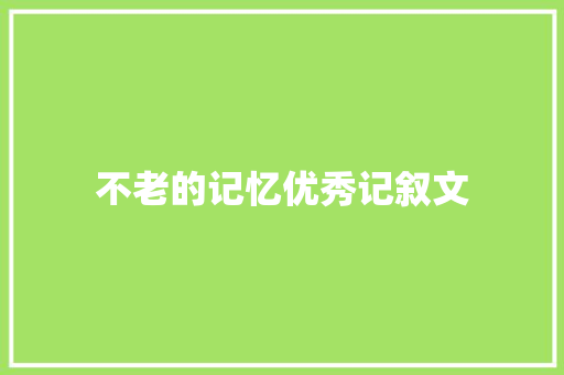 不老的记忆优秀记叙文 范文赏析