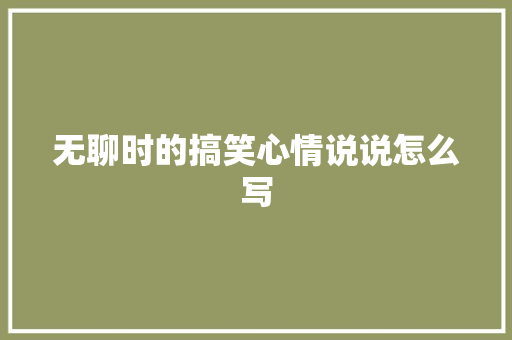 无聊时的搞笑心情说说怎么写 范文赏析