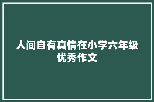 人间自有真情在小学六年级优秀作文 写作素材