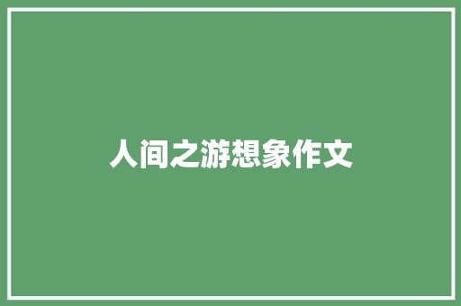 人间之游想象作文 诗歌创作