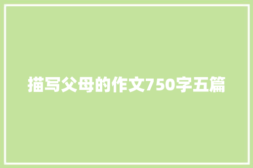 描写父母的作文750字五篇 范文赏析