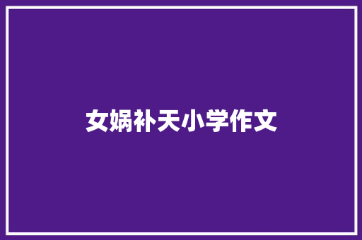 女娲补天小学作文 写作社区