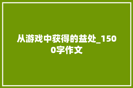 从游戏中获得的益处_1500字作文 写作技巧