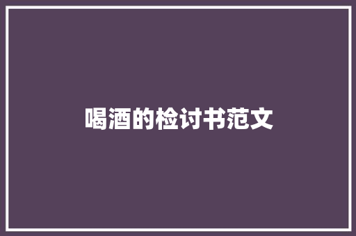 喝酒的检讨书范文 简历模板