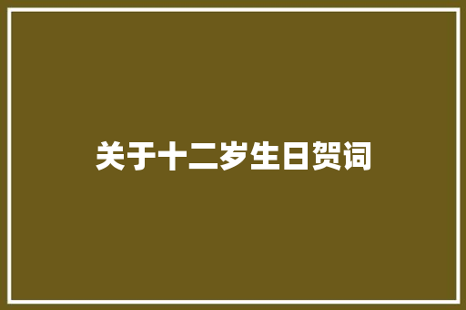 关于十二岁生日贺词 范文赏析