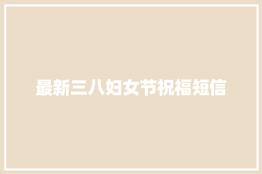 最新三八妇女节祝福短信 写作素材