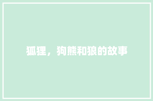 狐狸，狗熊和狼的故事 写作社区
