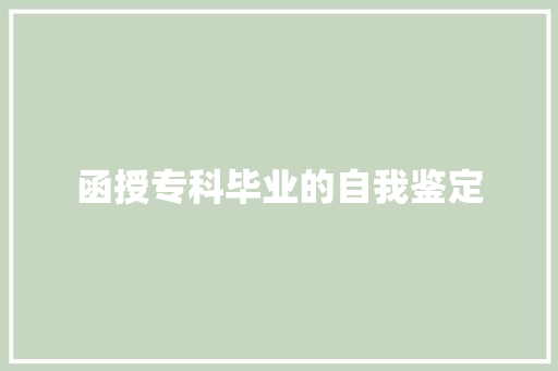 函授专科毕业的自我鉴定 报告写作