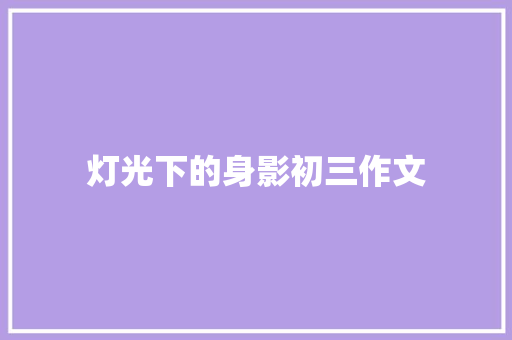 灯光下的身影初三作文 写作技巧