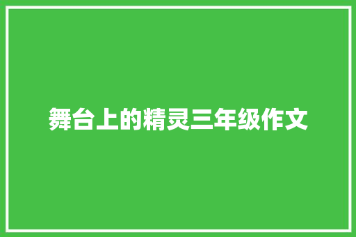 舞台上的精灵三年级作文 范文赏析