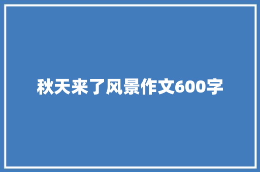 秋天来了风景作文600字 报告写作