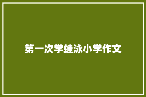 第一次学蛙泳小学作文 商业文案