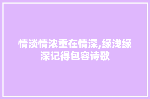 情淡情浓重在情深,缘浅缘深记得包容诗歌
