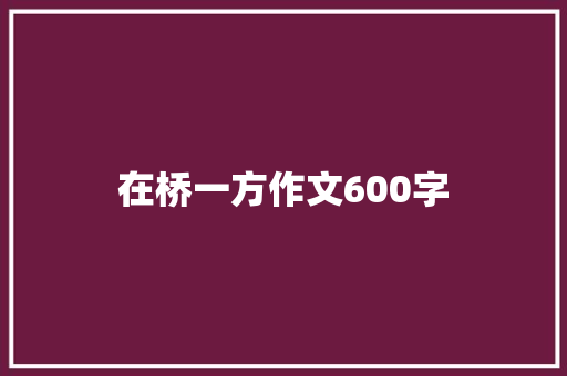 在桥一方作文600字 商业文案