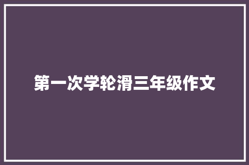 第一次学轮滑三年级作文 写作素材