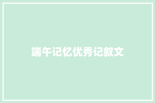 端午记忆优秀记叙文 商业文案