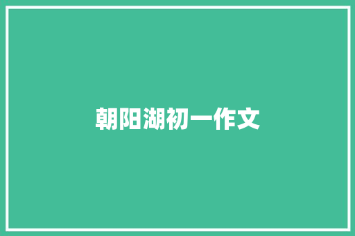 朝阳湖初一作文 写作社区