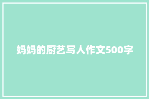 妈妈的厨艺写人作文500字 简历模板