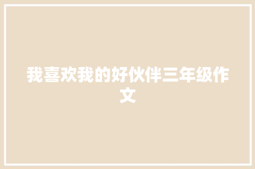 我喜欢我的好伙伴三年级作文 写作社区