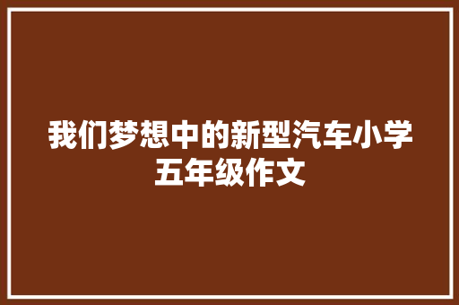 我们梦想中的新型汽车小学五年级作文 词汇积累