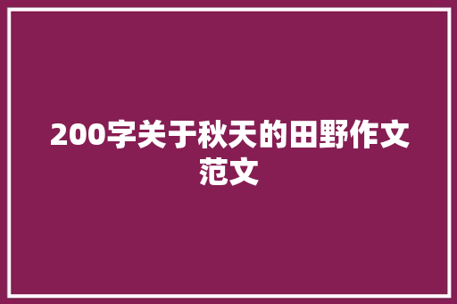 200字关于秋天的田野作文范文 简历模板