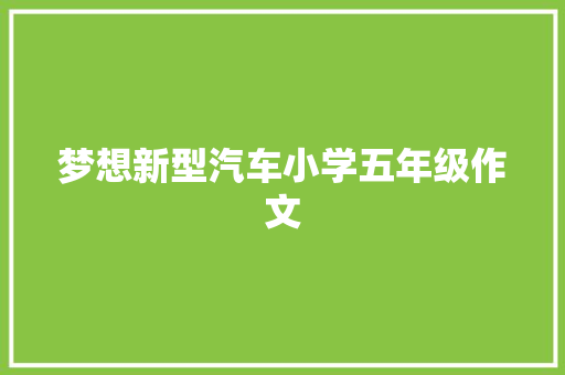 梦想新型汽车小学五年级作文 写作社区