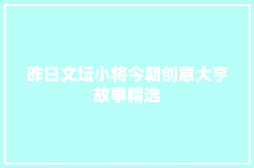 昨日文坛小将今朝创意大亨故事精选 商业文案