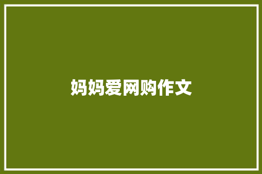 妈妈爱网购作文 简历模板