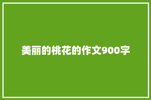 美丽的桃花的作文900字 报告写作