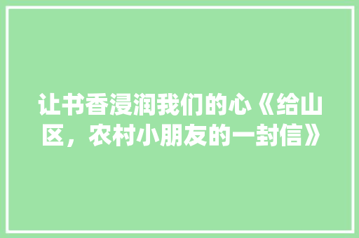 让书香浸润我们的心《给山区，农村小朋友的一封信》_800字 写作社区