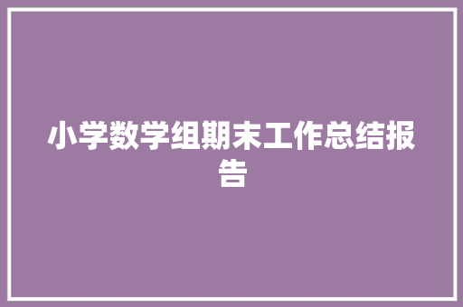 小学数学组期末工作总结报告 范文赏析